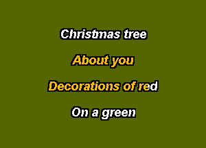 Christmas tree

About you

Decorations of red

On a green