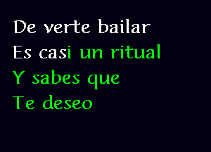 De verte bailar
Es casi un ritual

Y sabes que
Te deseo