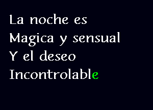 La noche es
Magica y sensual

Y el deseo
Incontrolable