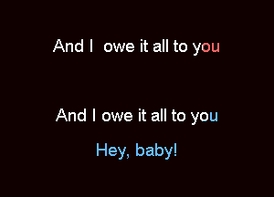 And I owe it all to you

And I owe it all to you

Hey, baby!