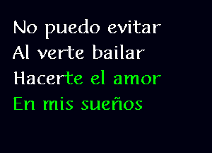 No puedo evitar
Al verte bailar

Hacer'te el amor
En mis sueflos