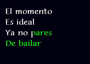 El momento
Es ideal

Ya no pares
De bailar