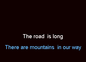 The road is long

There are mountains in our way