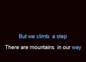 But we climb a step

There are mountains in our way