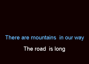 There are mountains in our way

The road is long