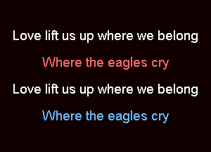 Love lift us up where we belong
Where the eagles cry
Love lift us up where we belong

Where the eagles cry