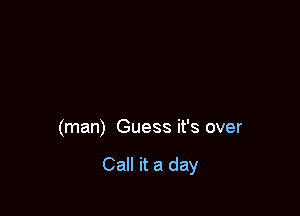 (man) Guess it's over

Call it a day