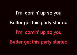 I'm comin' up so you

Better get this party started