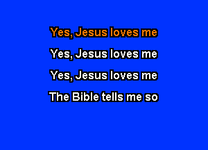 Yes, Jesus loves me

Yes, Jesus loves me

Yes, Jesus loves me

The Bible tells me so