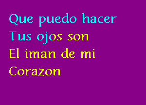 Que puedo hacer
Tus ojos son

El iman de mi
Corazon