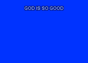 GOD IS SO GOOD