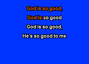 God is so good,

God is so good

God is so good,

Hess so good to me