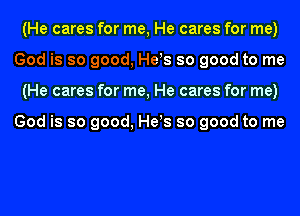 (He cares for me, He cares for me)
God is so good, Hess so good to me
(He cares for me, He cares for me)

God is so good, Hess so good to me