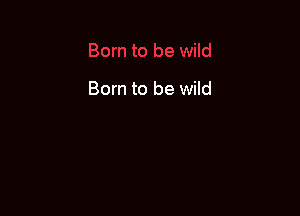 Born to be wild