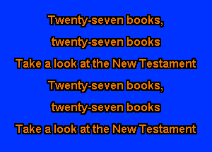 Twenty-seven books,
twenty-seven books

Take a look at the New Testament
Twenty-seven books,
twenty-seven books

Take a look at the New Testament