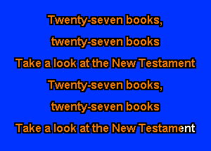 Twenty-seven books,
twenty-seven books

Take a look at the New Testament
Twenty-seven books,
twenty-seven books

Take a look at the New Testament