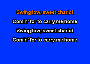 Swing low, sweet chariot
Comiw forto carry me home

Swing low, sweet chariot

Comm for to carry me home