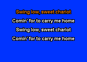 Swing low, sweet chariot
Comiw forto carry me home

Swing low, sweet chariot

Comm for to carry me home