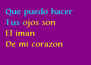 Que puedo hacer
Tus ojos son

El iman
De mi corazon
