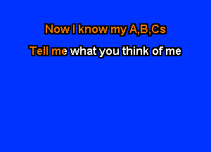 Now I know my A,B,Cs

Tell me what you think of me