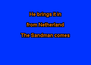 He brings it in

from Netherland

The Sandman comes