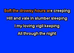 Soft the drowsy hours are creeping
Hill and vale in slumber sleeping

I my loving vigil keeping

All through the night