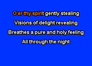 Uer thy spirit gently stealing
Visions of delight revealing

Breathes a pure and holy feeling

All through the night