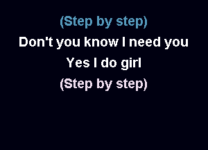 (Step by step)
Don't you know I need you
Yes I do girl

(Step by step)