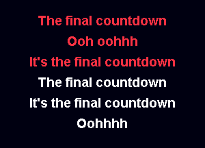 The final countdown
It's the final countdown
Oohhhh