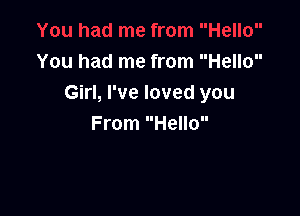 You had me from Hello
Girl, I've loved you

From Hello