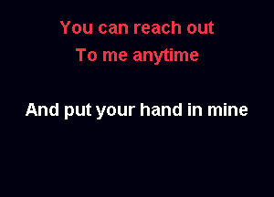 And put your hand in mine
