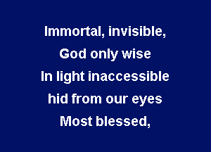 Immortal, invisible,
God only wise
In light inaccessible

hid from our eyes
Most blessed,