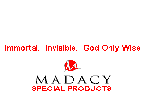 Immortal, Invisible, God Only Wise

'3',
MADACY

SPECIAL PRODUCTS