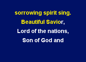 sorrowing spirit sing.
Beautiful Savior,

Lord of the nations,
Son of God and