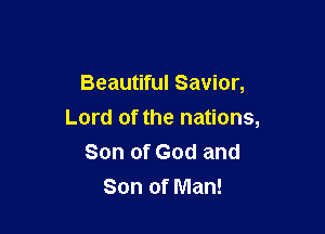 Beautiful Savior,

Lord of the nations,
Son of God and
Son of Man!