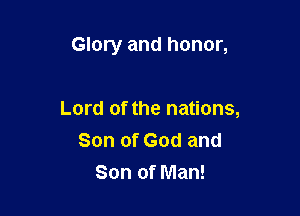 Glory and honor,

Lord of the nations,
Son of God and
Son of Man!