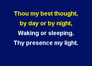 Thou my best thought,
by day or by night,

Waking or sleeping.
Thy presence my light.