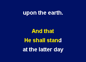 upon the earth.

And that
He shall stand
at the latter day