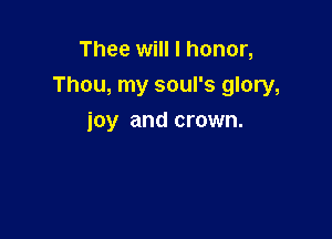 Thee will I honor,

Thou, my soul's glory,

joy and crown.