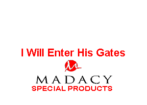 I Will Enter His Gates
ML
M A D A C Y

SPECIAL PRODUCTS