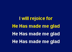 I will rejoice for

He Has made me glad
He Has made me glad
He Has made me glad