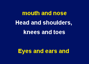 mouth and nose
Head and shoulders,
knees and toes

Eyes and ears and