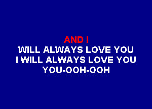 WILL ALWAYS LOVE YOU

I WILL ALWAYS LOVE YOU
YOU-OOH-OOH