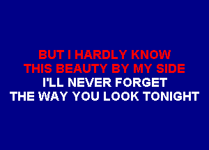 I'LL NEVER FORGET
THE WAY YOU LOOK TONIGHT