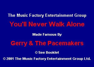 The Music Factory Entertainment Group

Made Famous By

See Booklet
2001 The Music Factory Entenainment Group Ltd.