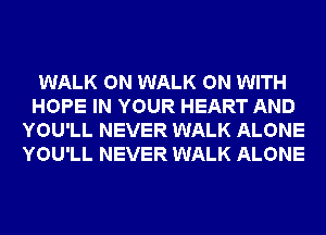 WALK ON WALK ON WITH
HOPE IN YOUR HEART AND
YOU'LL NEVER WALK ALONE
YOU'LL NEVER WALK ALONE