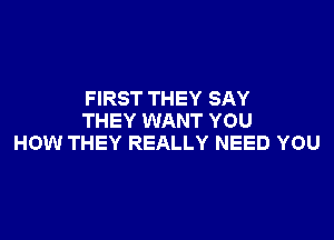 FIRST THEY SAY

THEY WANT YOU
HOW THEY REALLY NEED YOU