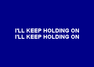 I'LL KEEP HOLDING ON

I'LL KEEP HOLDING ON