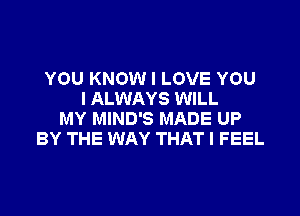 YOU KNOW I LOVE YOU
I ALWAYS WILL
MY MIND'S MADE UP
BY THE WAY THAT I FEEL