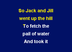 80 Jack and Jill
went up the hill
To fetch the

pail of water
And took it